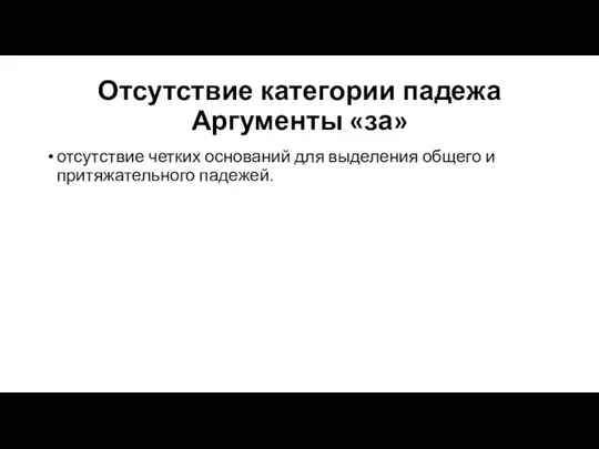 Отсутствие категории падежа Аргументы «за» отсутствие четких оснований для выделения общего и притяжательного падежей.