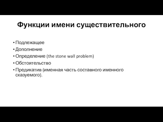Функции имени существительного Подлежащее Дополнение Определение (the stone wall problem) Обстоятельство