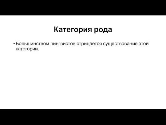 Категория рода Большинством лингвистов отрицается существование этой категории.