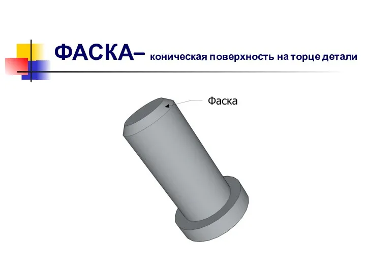 ФАСКА– коническая поверхность на торце детали