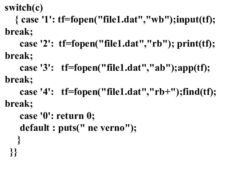 switch(c) { case '1': tf=fopen("file1.dat","wb");input(tf); break; case '2': tf=fopen("file1.dat","rb"); print(tf); break;