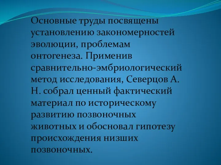 Основные труды посвящены установлению закономерностей эволюции, проблемам онтогенеза. Применив сравнительно-эмбриологический метод