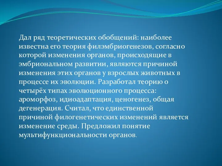 Дал ряд теоретических обобщений: наиболее известна его теория филэмбриогенезов, согласно которой