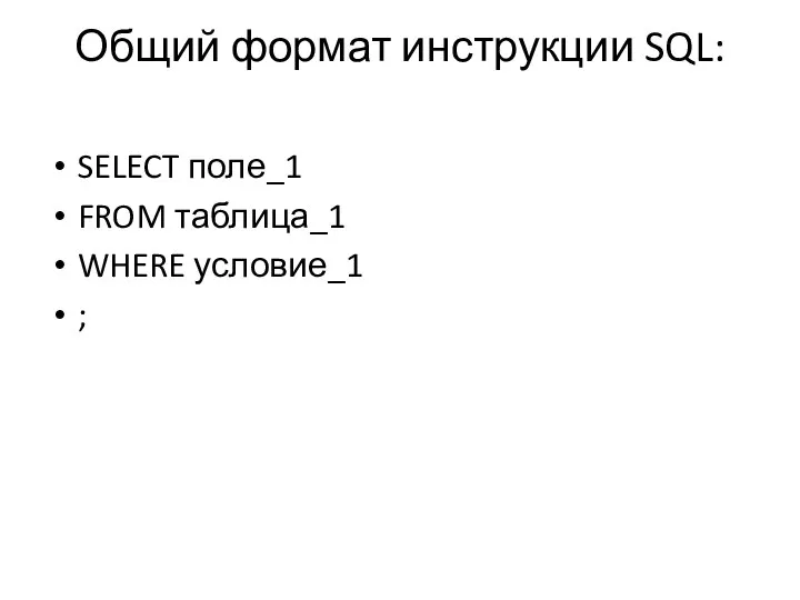 Общий формат инструкции SQL: SELECT поле_1 FROM таблица_1 WHERE условие_1 ;