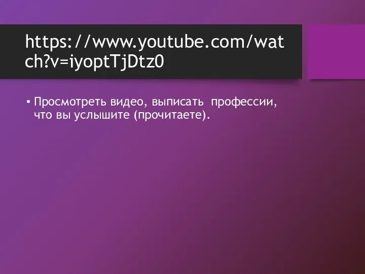 https://www.youtube.com/watch?v=iyoptTjDtz0 Просмотреть видео, выписать профессии, что вы услышите (прочитаете).