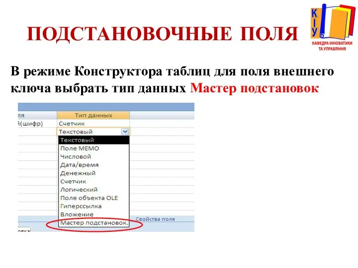 ПОДСТАНОВОЧНЫЕ ПОЛЯ В режиме Конструктора таблиц для поля внешнего ключа выбрать тип данных Мастер подстановок