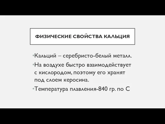 ФИЗИЧЕСКИЕ СВОЙСТВА КАЛЬЦИЯ Кальций – серебристо-белый металл. На воздухе быстро взаимодействует