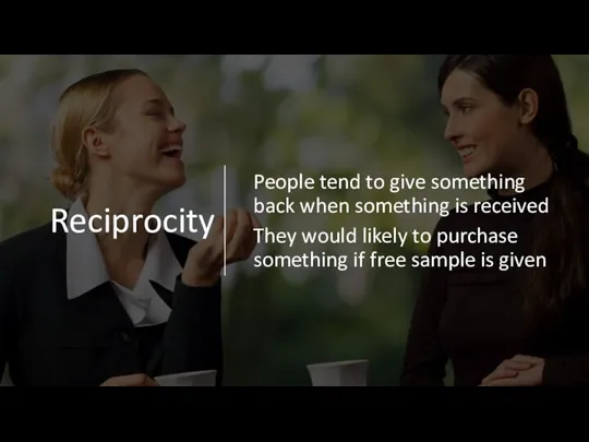 Reciprocity People tend to give something back when something is received