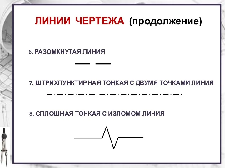 ЛИНИИ ЧЕРТЕЖА (продолжение) 6. РАЗОМКНУТАЯ ЛИНИЯ 7. ШТРИХПУНКТИРНАЯ ТОНКАЯ С ДВУМЯ