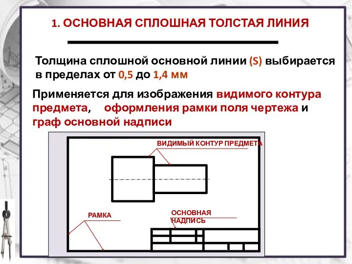 1. ОСНОВНАЯ СПЛОШНАЯ ТОЛСТАЯ ЛИНИЯ Применяется для изображения видимого контура предмета,