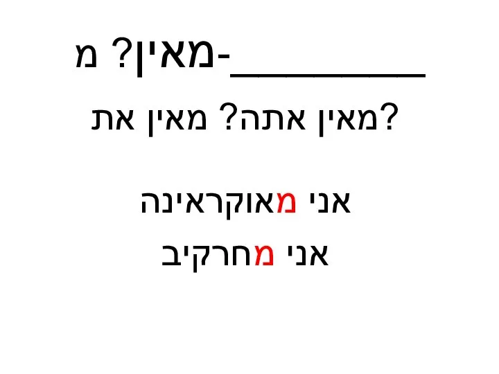 מאין? מ-_______ מאין אתה? מאין את? אני מאוקראינה אני מחרקיב