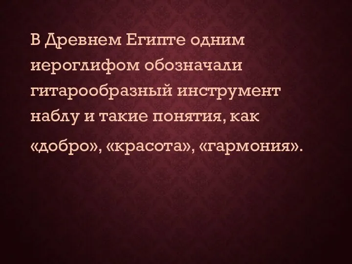 В Древнем Египте одним иероглифом обозначали гитарообразный инструмент наблу и такие понятия, как «добро», «красота», «гармония».