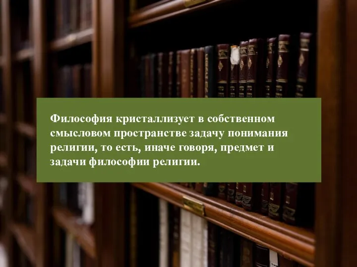 Философия кристаллизует в собственном смысловом пространстве задачу понимания религии, то есть,