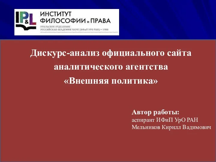 Дискурс-анализ официального сайта аналитического агентства «Внешняя политика» Автор работы: аспирант ИФиП УрО РАН Мельников Кирилл Вадимович