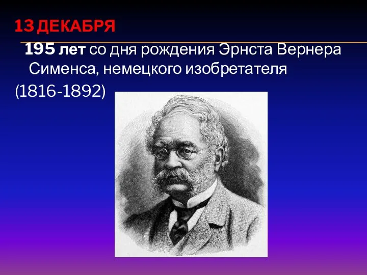 13 ДЕКАБРЯ 195 лет со дня рождения Эрнста Вернера Сименса, немецкого изобретателя (1816-1892)