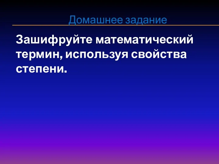 Домашнее задание Зашифруйте математический термин, используя свойства степени.