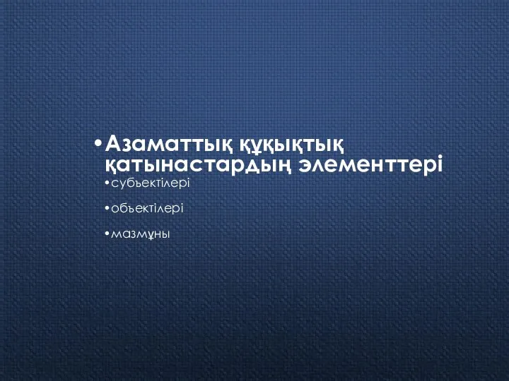 Азаматтық құқықтық қатынастардың элементтері субъектілері объектілері мазмұны