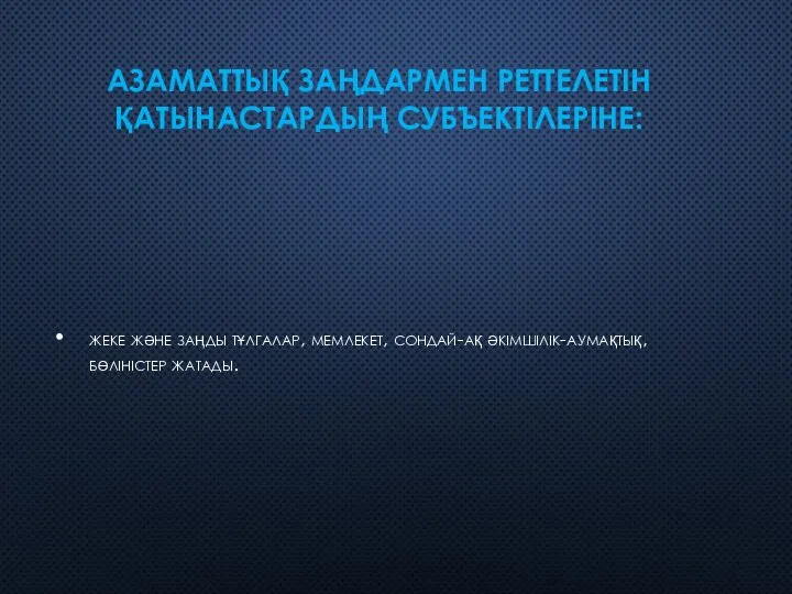 АЗАМАТТЫҚ ЗАҢДАРМЕН РЕТТЕЛЕТІН ҚАТЫНАСТАРДЫҢ СУБЪЕКТІЛЕРІНЕ: жеке және заңды тұлгалар, мемлекет, сондай-ақ әкімшілік-аумақтық, бөліністер жатады.