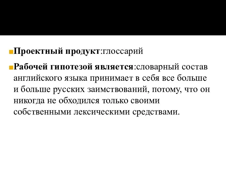 Проектный продукт:глоссарий Рабочей гипотезой является:словарный состав английского языка принимает в себя