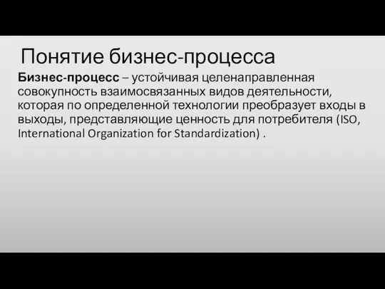 Понятие бизнес-процесса Бизнес-процесс – устойчивая целенаправленная совокупность взаимосвязанных видов деятельности, которая