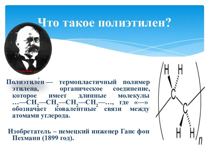 Полиэтиле́н — термопластичный полимер этилена, органическое соединение, которое имеет длинные молекулы