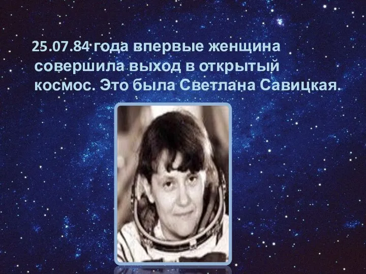 25.07.84 года впервые женщина совершила выход в открытый космос. Это была Светлана Савицкая.