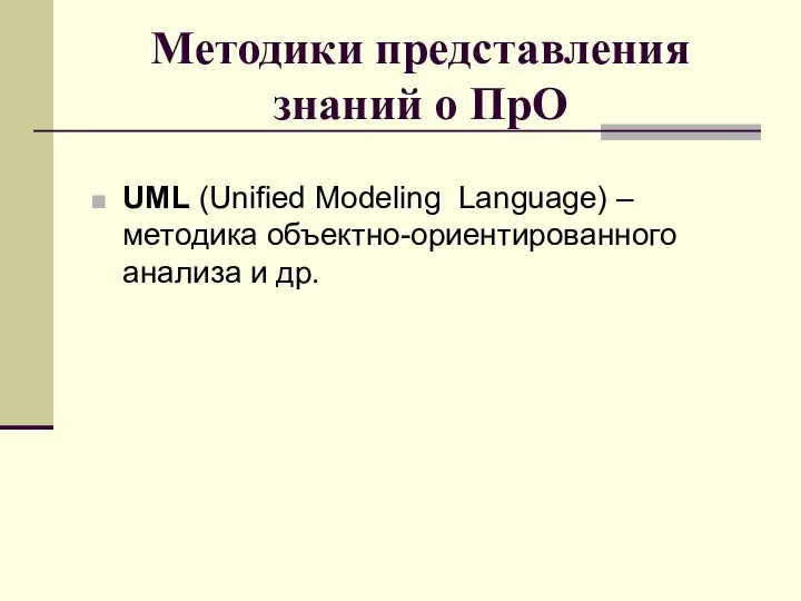 Методики представления знаний о ПрО UML (Unified Modeling Language) – методика объектно-ориентированного анализа и др.