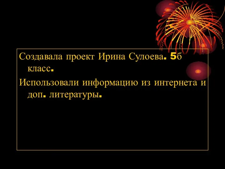 Создавала проект Ирина Сулоева. 5б класс. Использовали информацию из интернета и доп. литературы.