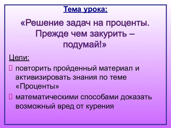 Цели: повторить пройденный материал и активизировать знания по теме «Проценты» математическими