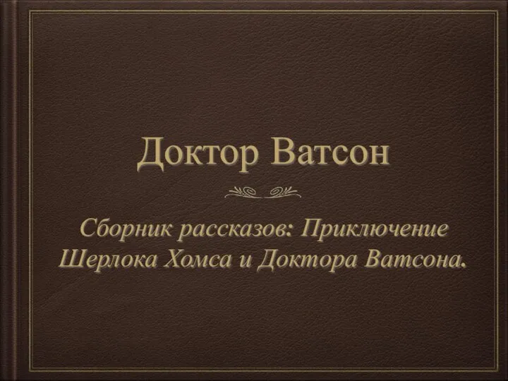 Доктор Ватсон Сборник рассказов: Приключение Шерлока Хомса и Доктора Ватсона.