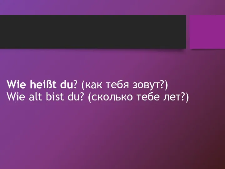 Wie heißt du? (как тебя зовут?) Wie alt bist du? (сколько тебе лет?)