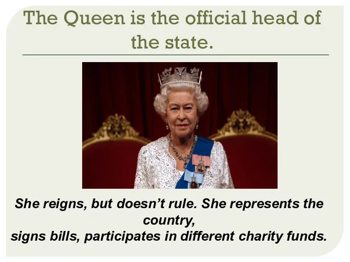 The Queen is the official head of the state. She reigns,