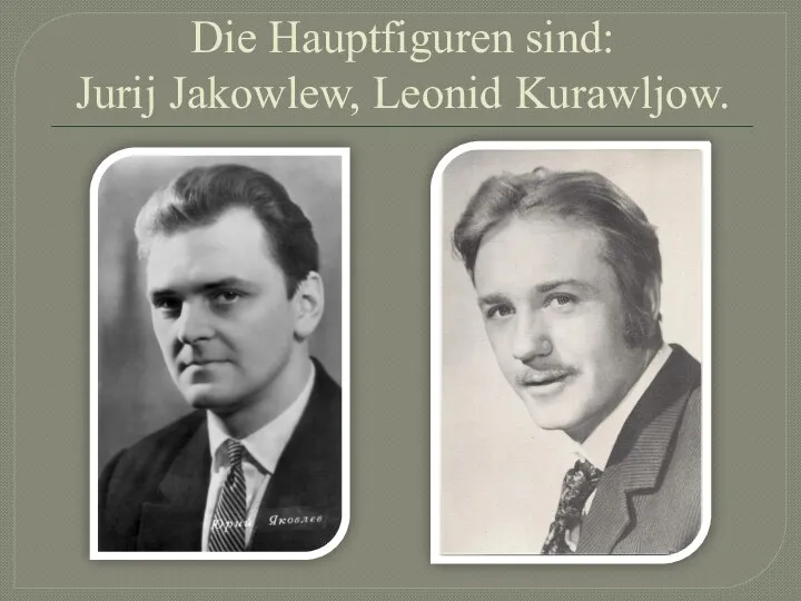 Die Hauptfiguren sind: Jurij Jakowlew, Leonid Kurawljow.