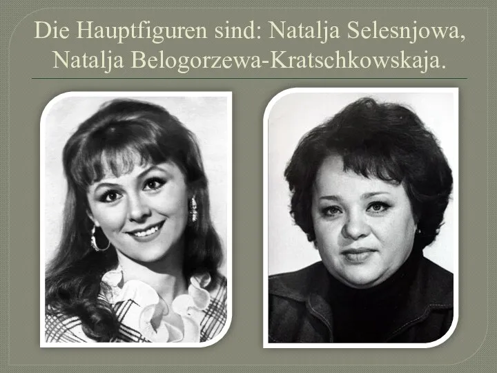 Die Hauptfiguren sind: Natalja Selesnjowa, Natalja Belogorzewa-Kratschkowskaja.