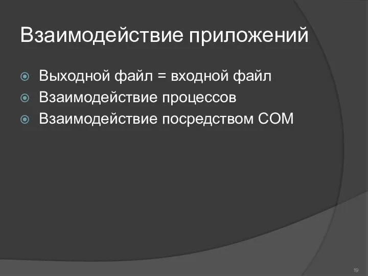 Взаимодействие приложений Выходной файл = входной файл Взаимодействие процессов Взаимодействие посредством COM