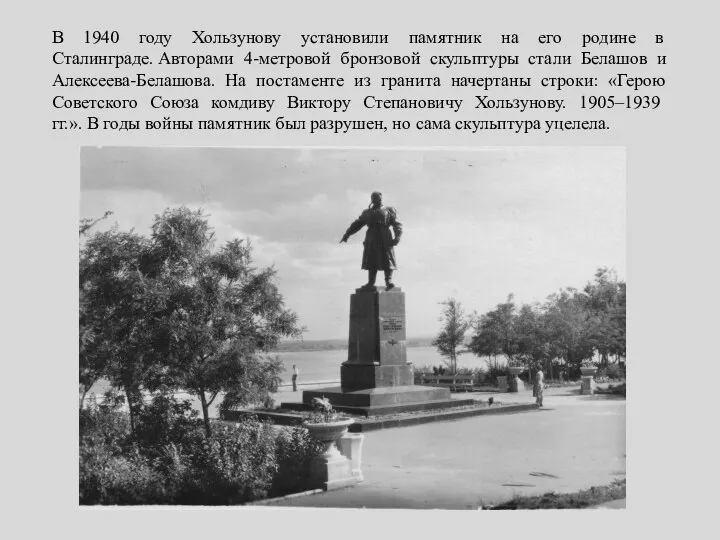 В 1940 году Хользунову установили памятник на его родине в Сталинграде.