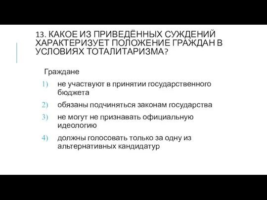 13. КАКОЕ ИЗ ПРИВЕДЁННЫХ СУЖДЕНИЙ ХАРАКТЕРИЗУЕТ ПОЛОЖЕНИЕ ГРАЖДАН В УСЛОВИЯХ ТОТАЛИТАРИЗМА?