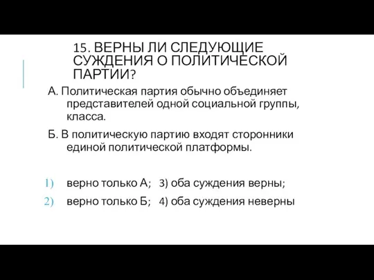 15. ВЕРНЫ ЛИ СЛЕДУЮЩИЕ СУЖДЕНИЯ О ПОЛИТИЧЕСКОЙ ПАРТИИ? А. Политическая партия