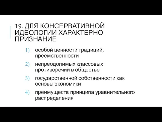 19. ДЛЯ КОНСЕРВАТИВНОЙ ИДЕОЛОГИИ ХАРАКТЕРНО ПРИЗНАНИЕ особой ценности традиций, преемственности непреодолимых