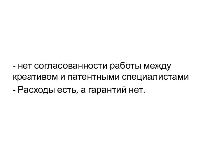 - нет согласованности работы между креативом и патентными специалистами - Расходы есть, а гарантий нет.