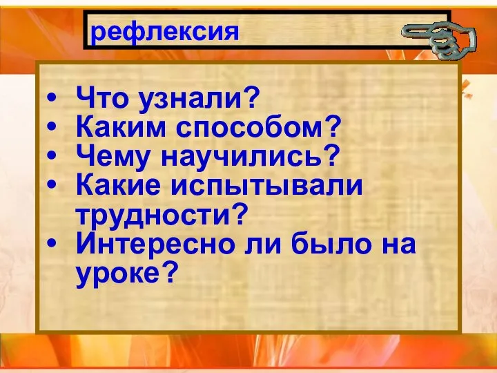 рефлексия Что узнали? Каким способом? Чему научились? Какие испытывали трудности? Интересно ли было на уроке?