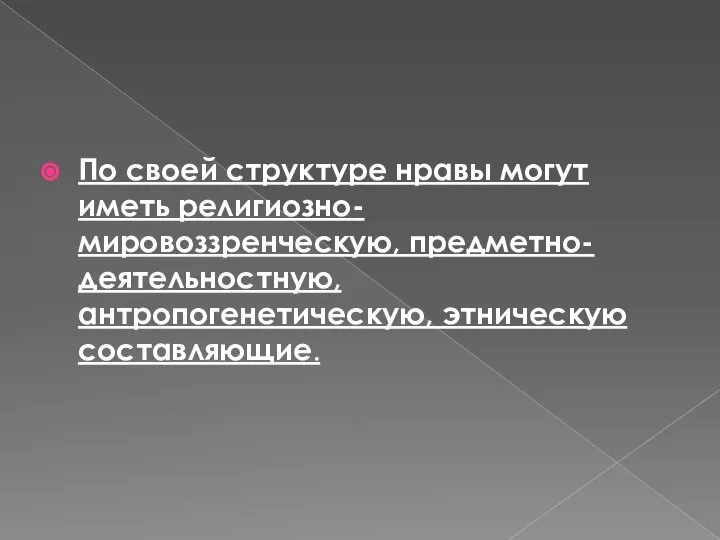 По своей структуре нравы могут иметь религиозно-мировоззренческую, предметно-деятельностную, антропогенетическую, этническую составляющие.