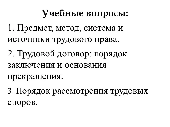 Учебные вопросы: 1. Предмет, метод, система и источники трудового права. 2.