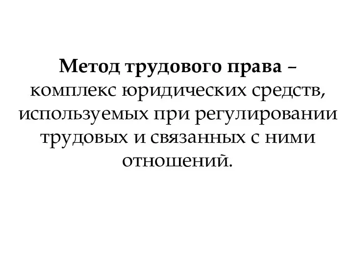 Метод трудового права – комплекс юридических средств, используемых при регулировании трудовых и связанных с ними отношений.