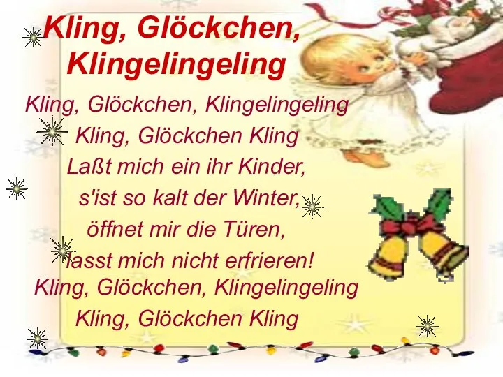 Kling, Glöckchen, Klingelingeling Kling, Glöckchen, Klingelingeling Kling, Glöckchen Kling Laßt mich