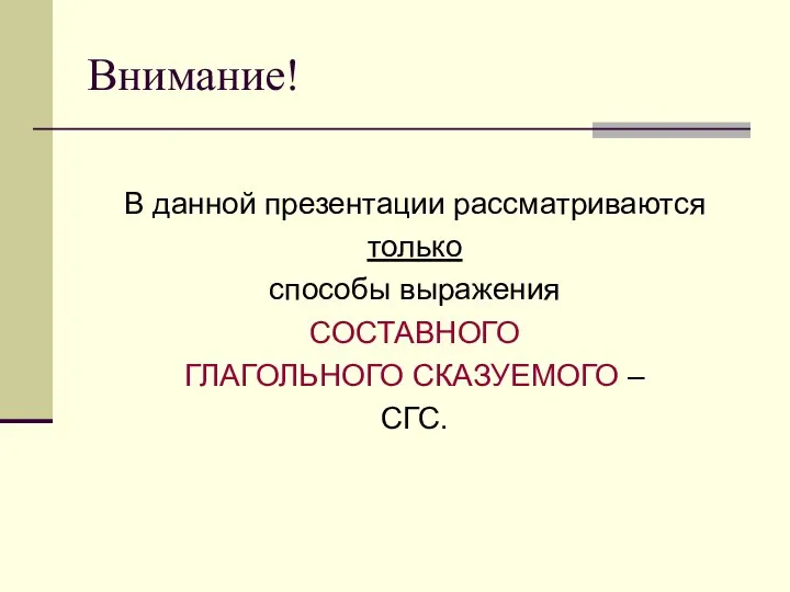 Внимание! В данной презентации рассматриваются только способы выражения СОСТАВНОГО ГЛАГОЛЬНОГО СКАЗУЕМОГО – СГС.