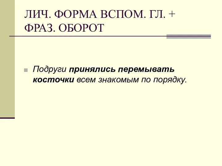 ЛИЧ. ФОРМА ВСПОМ. ГЛ. + ФРАЗ. ОБОРОТ Подруги принялись перемывать косточки всем знакомым по порядку.