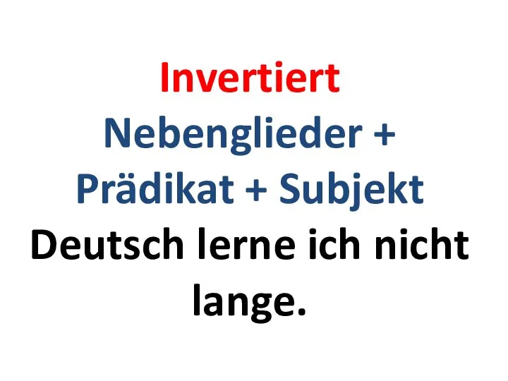 Invertiert Nebenglieder + Prädikat + Subjekt Deutsch lerne ich nicht lange.
