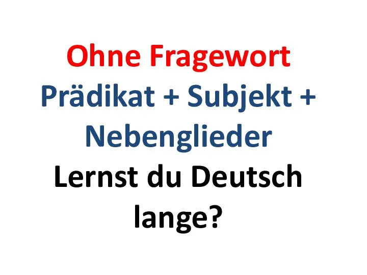 Ohne Fragewort Prädikat + Subjekt + Nebenglieder Lernst du Deutsch lange?