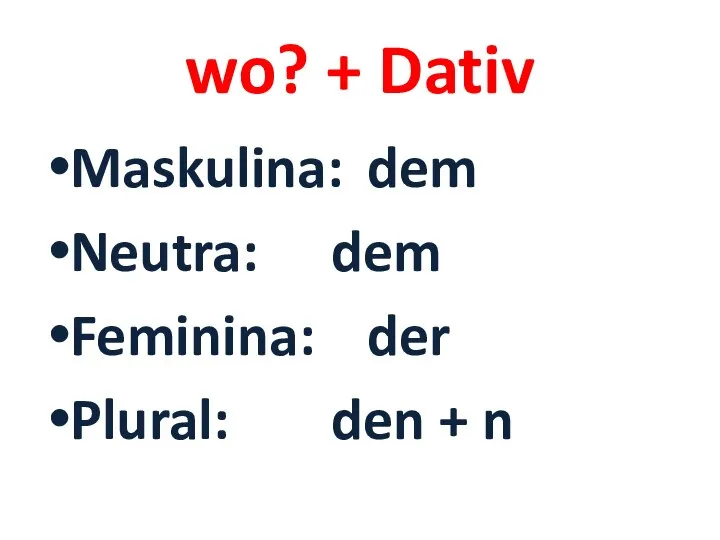 wo? + Dativ Maskulina: dem Neutra: dem Feminina: der Plural: den + n